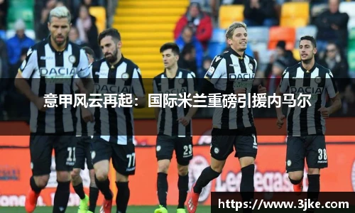 意甲风云再起：国际米兰重磅引援内马尔