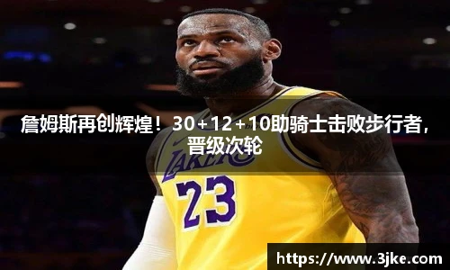 詹姆斯再创辉煌！30+12+10助骑士击败步行者，晋级次轮