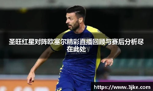 圣旺红星对阵欧塞尔精彩直播回顾与赛后分析尽在此处