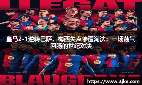 皇马2-1逆转巴萨，梅西失点惨遭淘汰：一场荡气回肠的世纪对决