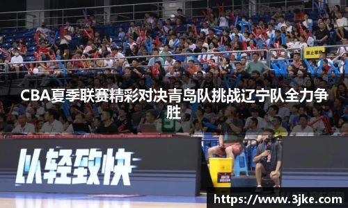 CBA夏季联赛精彩对决青岛队挑战辽宁队全力争胜