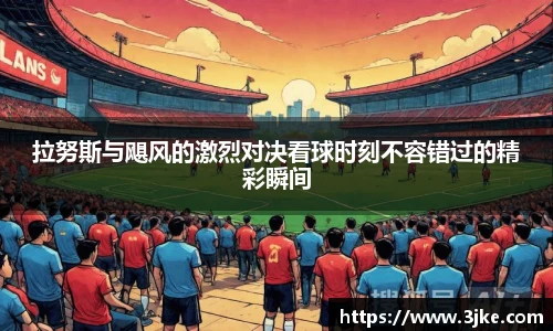 拉努斯与飓风的激烈对决看球时刻不容错过的精彩瞬间