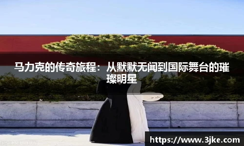 马力克的传奇旅程：从默默无闻到国际舞台的璀璨明星